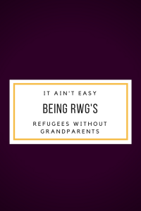 It Ain’t Easy Bein’ RWG (Refugees Without Grandparents)